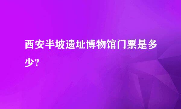 西安半坡遗址博物馆门票是多少?