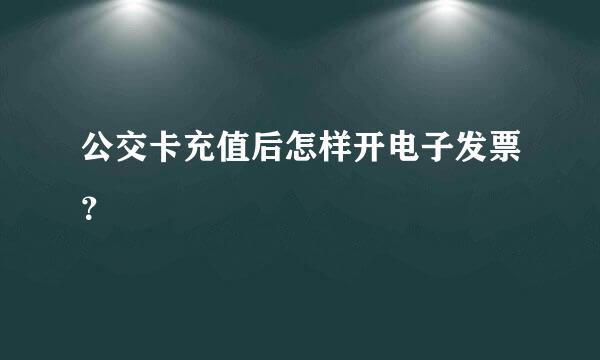 公交卡充值后怎样开电子发票？