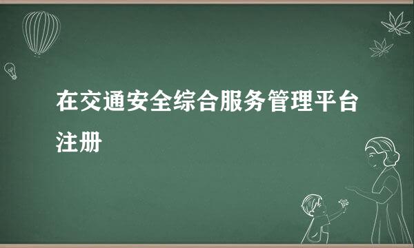 在交通安全综合服务管理平台注册