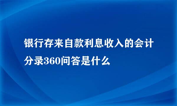 银行存来自款利息收入的会计分录360问答是什么