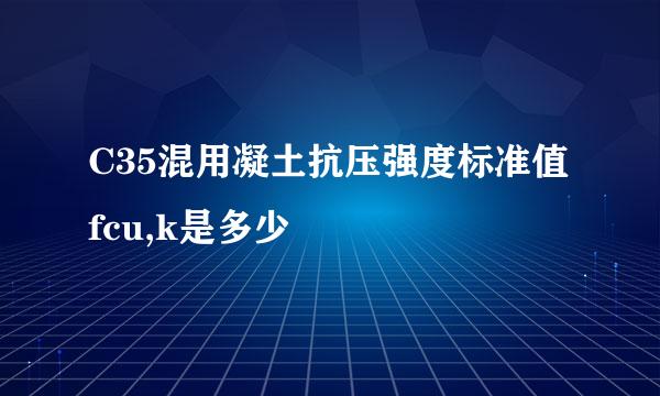 C35混用凝土抗压强度标准值fcu,k是多少