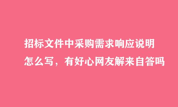 招标文件中采购需求响应说明怎么写，有好心网友解来自答吗