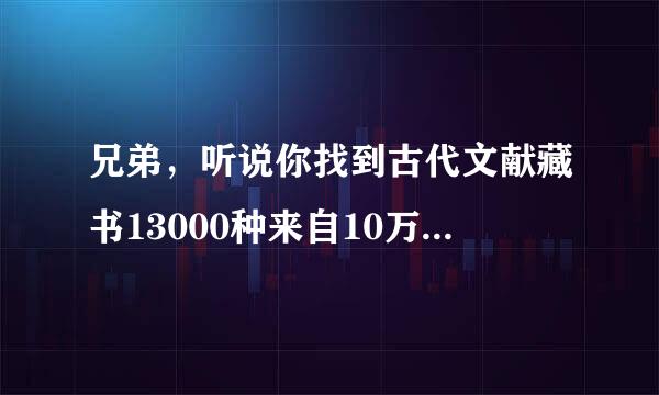 兄弟，听说你找到古代文献藏书13000种来自10万卷 的压缩包密码了，能告诉在下吗？或者告诉我怎样去找也行。不胜感激！