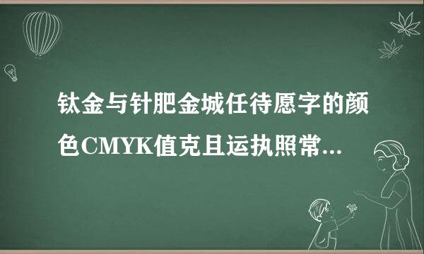 钛金与针肥金城任待愿字的颜色CMYK值克且运执照常字无是多少？