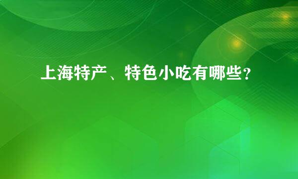 上海特产、特色小吃有哪些？