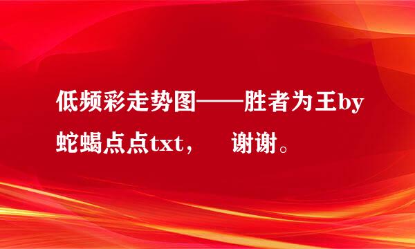 低频彩走势图——胜者为王by蛇蝎点点txt， 谢谢。