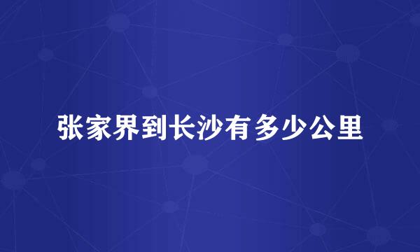 张家界到长沙有多少公里