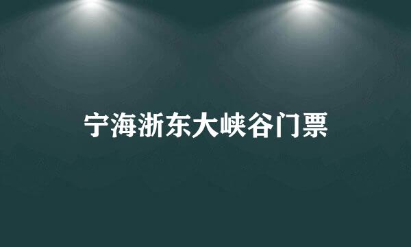 宁海浙东大峡谷门票