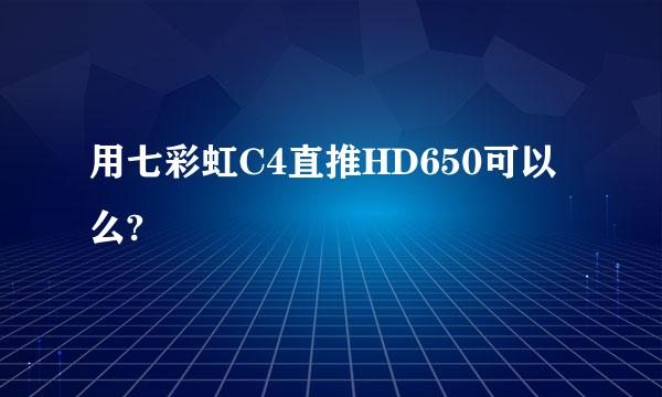 用七彩虹C4直推HD650可以么?