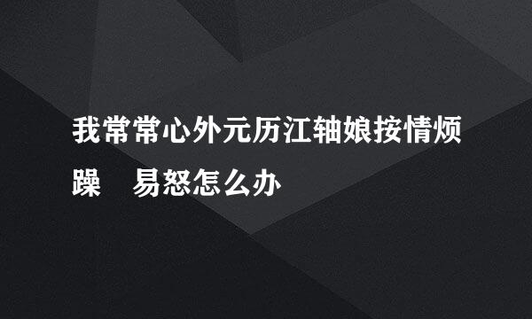 我常常心外元历江轴娘按情烦躁 易怒怎么办