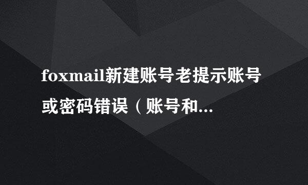 foxmail新建账号老提示账号或密码错误（账号和密码确定无误）怎么回植言喜事？