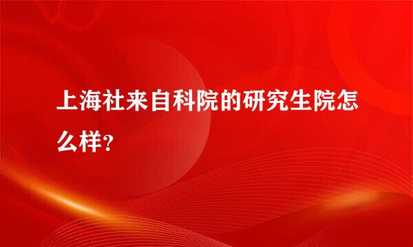 上海社来自科院的研究生院怎么样？