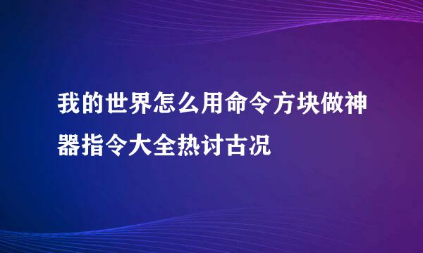 我的世界怎么用命令方块做神器指令大全热讨古况