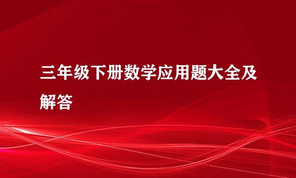 三年级下册数学应用题大全及解答