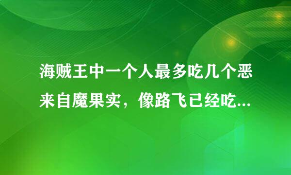 海贼王中一个人最多吃几个恶来自魔果实，像路飞已经吃了一个，如果在吃一个会发生什么事情？