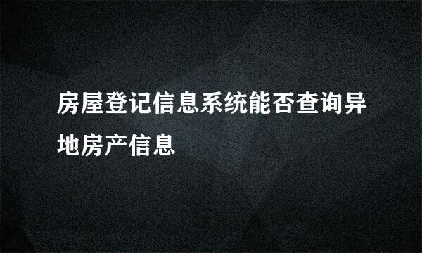 房屋登记信息系统能否查询异地房产信息