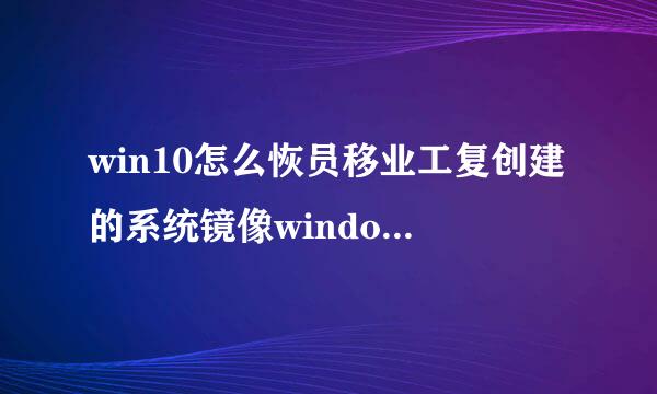 win10怎么恢员移业工复创建的系统镜像windowsimagebackup