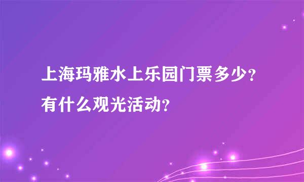 上海玛雅水上乐园门票多少？有什么观光活动？