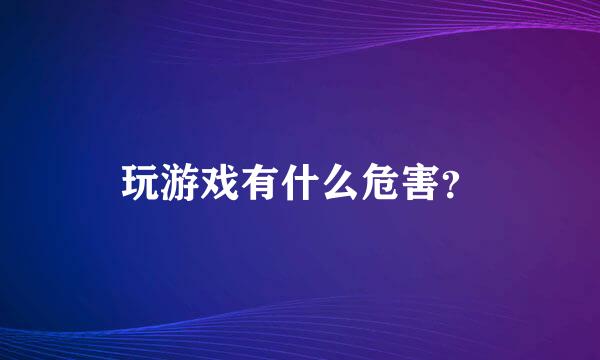 玩游戏有什么危害？