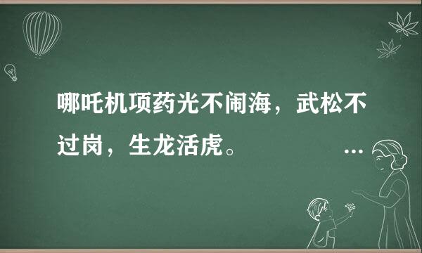 哪吒机项药光不闹海，武松不过岗，生龙活虎。     打一动物