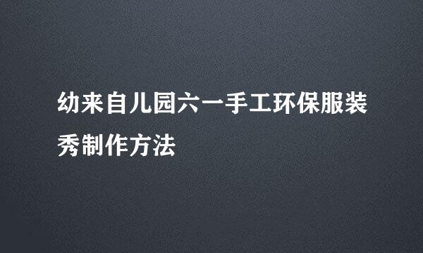 幼来自儿园六一手工环保服装秀制作方法