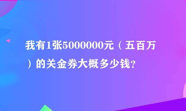 我有1张5000000元（五百万）的关金券大概多少钱？