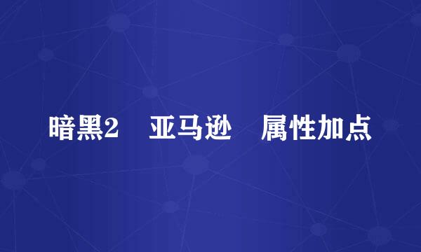 暗黑2 亚马逊 属性加点