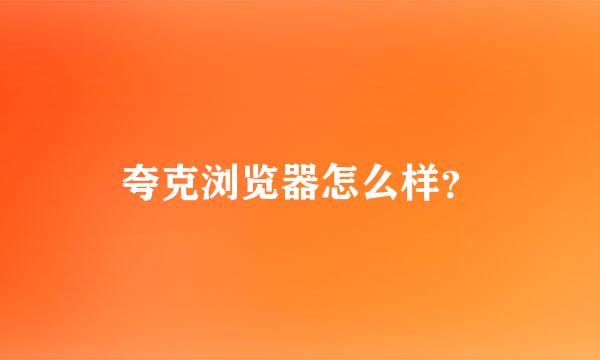 夸克浏览器怎么样？