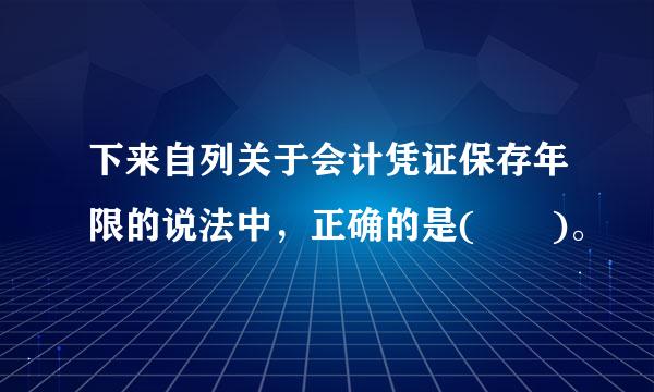 下来自列关于会计凭证保存年限的说法中，正确的是(  )。