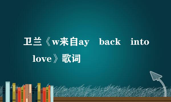 卫兰《w来自ay back into love》歌词