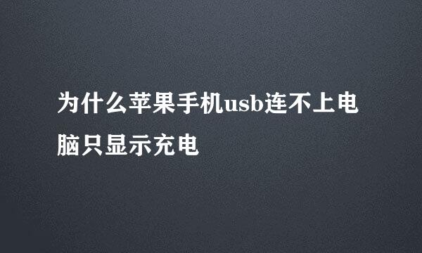 为什么苹果手机usb连不上电脑只显示充电