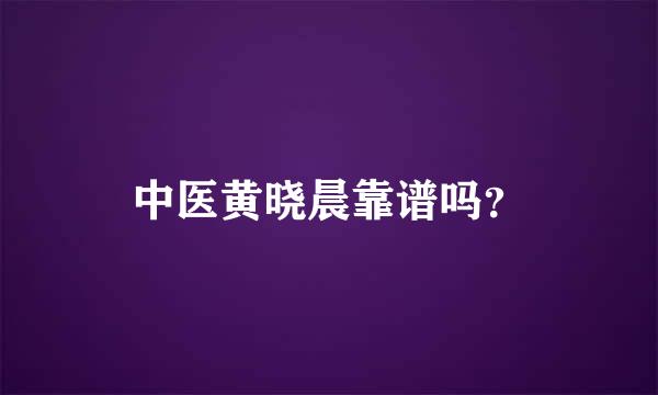 中医黄晓晨靠谱吗？