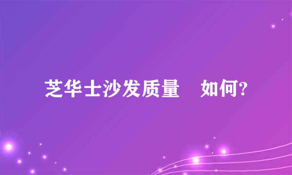 芝华士沙发质量 如何?