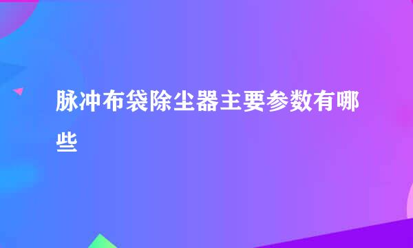 脉冲布袋除尘器主要参数有哪些