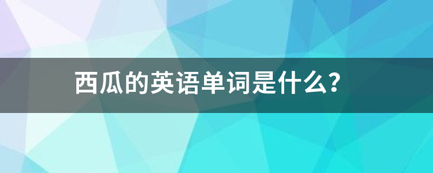 西瓜的英语单来自词是什么？