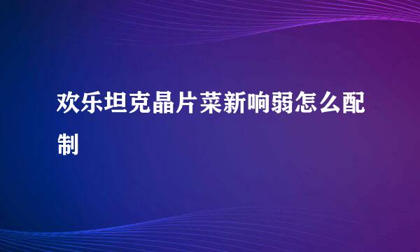 欢乐坦克晶片菜新响弱怎么配制