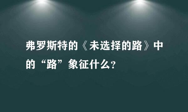 弗罗斯特的《未选择的路》中的“路”象征什么？