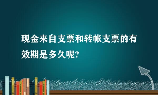 现金来自支票和转帐支票的有效期是多久呢?