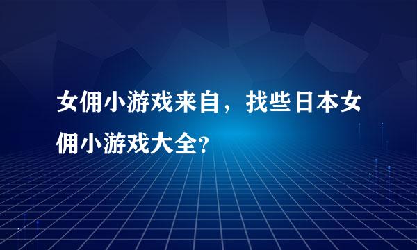 女佣小游戏来自，找些日本女佣小游戏大全？