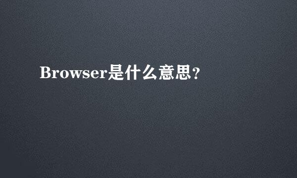 Browser是什么意思？