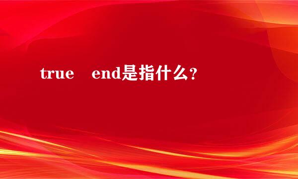 true end是指什么？