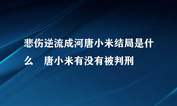 悲伤逆流成河唐小米结局是什么 唐小米有没有被判刑