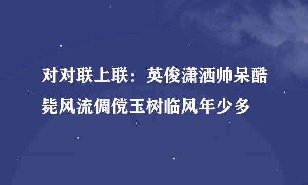 对对联上联：英俊潇洒帅呆酷毙风流倜傥玉树临风年少多