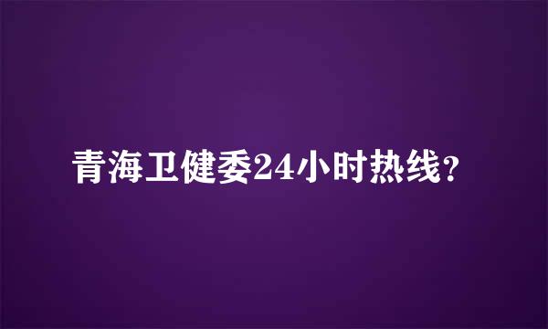 青海卫健委24小时热线？