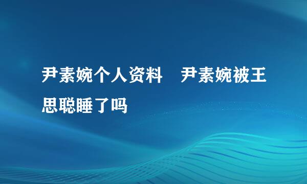 尹素婉个人资料 尹素婉被王思聪睡了吗