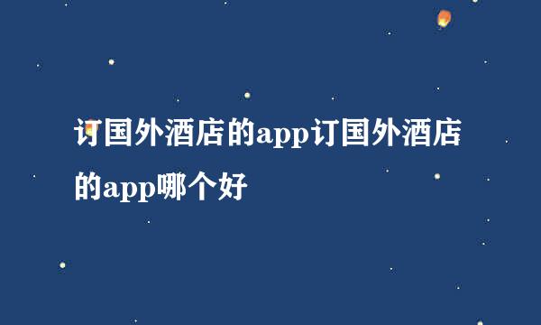 订国外酒店的app订国外酒店的app哪个好