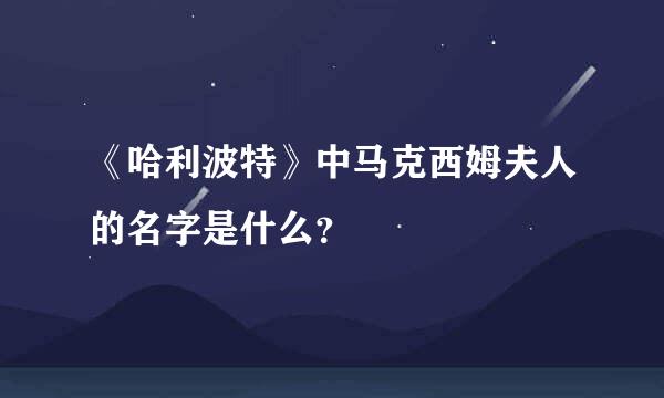 《哈利波特》中马克西姆夫人的名字是什么？