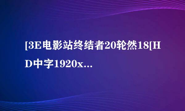 [3E电影站终结者20轮然18[HD中字1920x1080高被察色何祖根粉聚越四故清版]CD1种子下载地址有么？有发必采纳