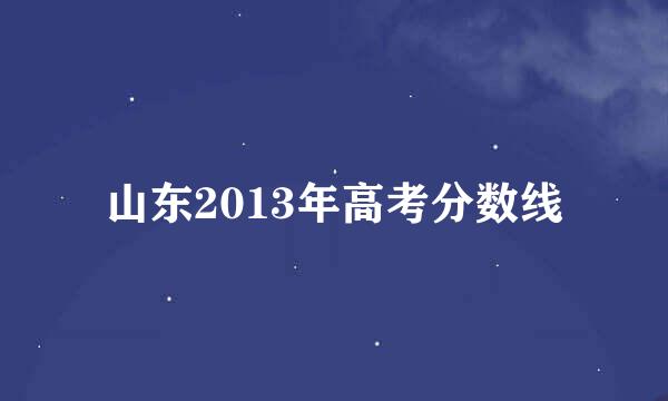 山东2013年高考分数线