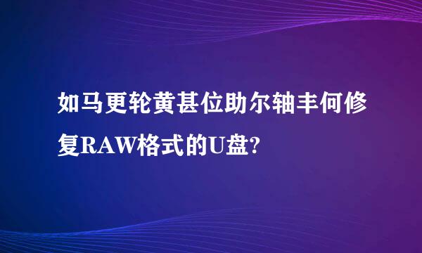 如马更轮黄甚位助尔轴丰何修复RAW格式的U盘?